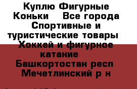  Куплю Фигурные Коньки  - Все города Спортивные и туристические товары » Хоккей и фигурное катание   . Башкортостан респ.,Мечетлинский р-н